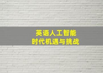 英语人工智能时代机遇与挑战