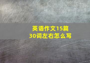 英语作文15篇30词左右怎么写