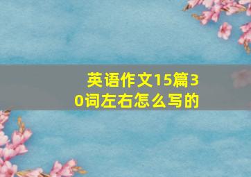 英语作文15篇30词左右怎么写的