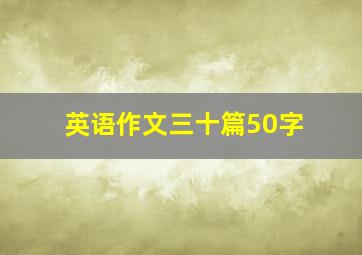 英语作文三十篇50字