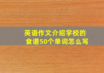 英语作文介绍学校的食谱50个单词怎么写