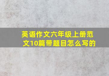 英语作文六年级上册范文10篇带题目怎么写的