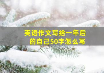 英语作文写给一年后的自己50字怎么写