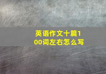 英语作文十篇100词左右怎么写