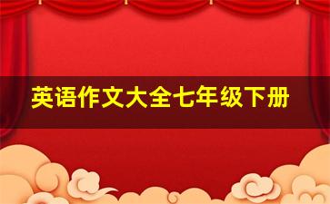 英语作文大全七年级下册