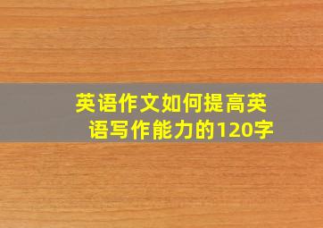 英语作文如何提高英语写作能力的120字