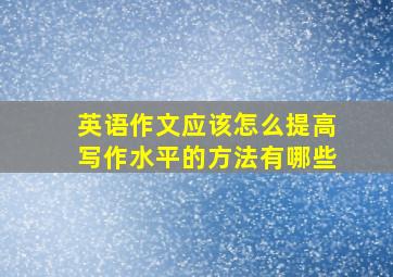 英语作文应该怎么提高写作水平的方法有哪些