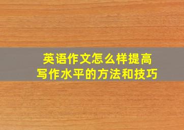 英语作文怎么样提高写作水平的方法和技巧