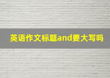 英语作文标题and要大写吗