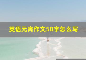 英语元宵作文50字怎么写