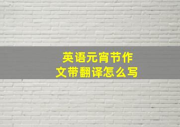 英语元宵节作文带翻译怎么写