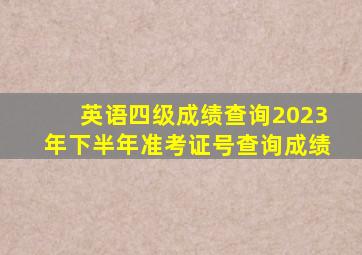 英语四级成绩查询2023年下半年准考证号查询成绩