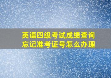 英语四级考试成绩查询忘记准考证号怎么办理