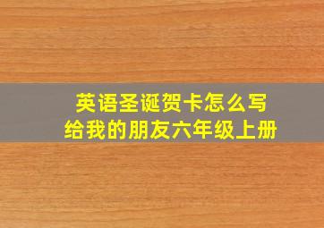 英语圣诞贺卡怎么写给我的朋友六年级上册