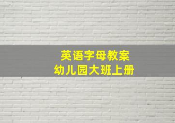 英语字母教案幼儿园大班上册