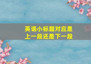 英语小标题对应是上一段还是下一段