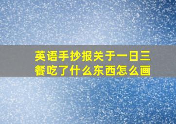 英语手抄报关于一日三餐吃了什么东西怎么画