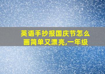 英语手抄报国庆节怎么画简单又漂亮,一年级