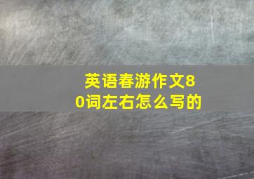 英语春游作文80词左右怎么写的