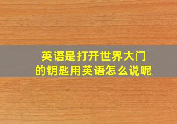 英语是打开世界大门的钥匙用英语怎么说呢