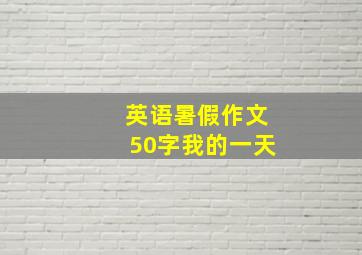 英语暑假作文50字我的一天