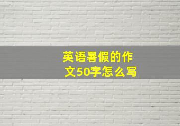 英语暑假的作文50字怎么写