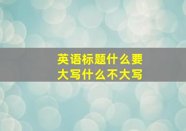 英语标题什么要大写什么不大写