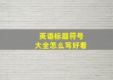 英语标题符号大全怎么写好看