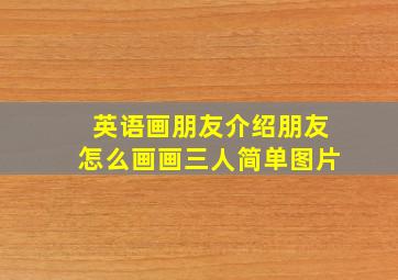 英语画朋友介绍朋友怎么画画三人简单图片