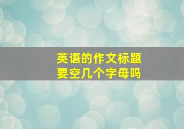 英语的作文标题要空几个字母吗