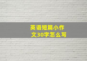 英语短篇小作文30字怎么写