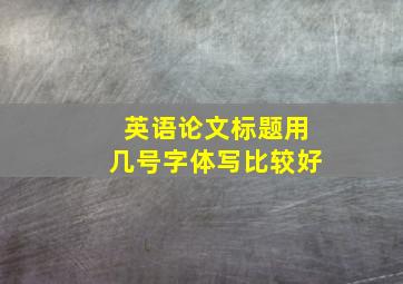 英语论文标题用几号字体写比较好