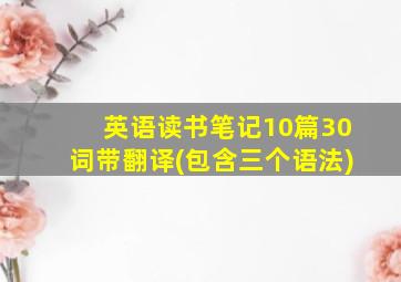 英语读书笔记10篇30词带翻译(包含三个语法)