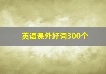 英语课外好词300个