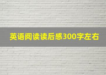 英语阅读读后感300字左右