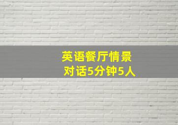 英语餐厅情景对话5分钟5人