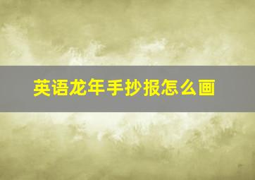 英语龙年手抄报怎么画