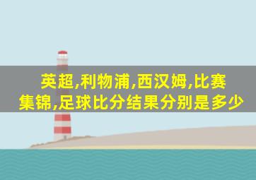 英超,利物浦,西汉姆,比赛集锦,足球比分结果分别是多少