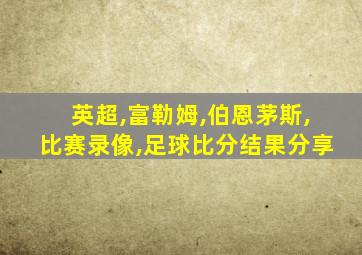 英超,富勒姆,伯恩茅斯,比赛录像,足球比分结果分享