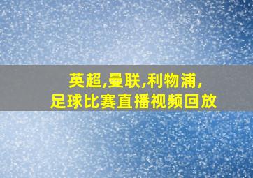 英超,曼联,利物浦,足球比赛直播视频回放