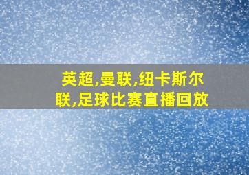 英超,曼联,纽卡斯尔联,足球比赛直播回放