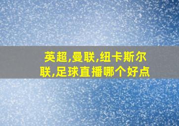 英超,曼联,纽卡斯尔联,足球直播哪个好点