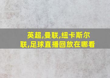 英超,曼联,纽卡斯尔联,足球直播回放在哪看