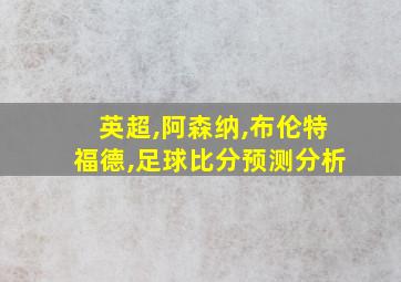 英超,阿森纳,布伦特福德,足球比分预测分析