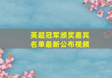 英超冠军颁奖嘉宾名单最新公布视频