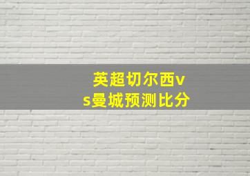 英超切尔西vs曼城预测比分