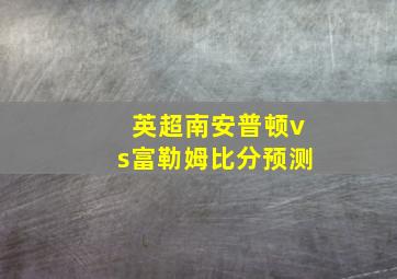 英超南安普顿vs富勒姆比分预测