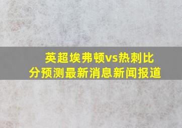 英超埃弗顿vs热刺比分预测最新消息新闻报道