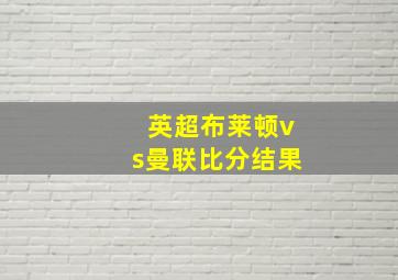 英超布莱顿vs曼联比分结果