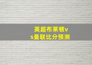 英超布莱顿vs曼联比分预测